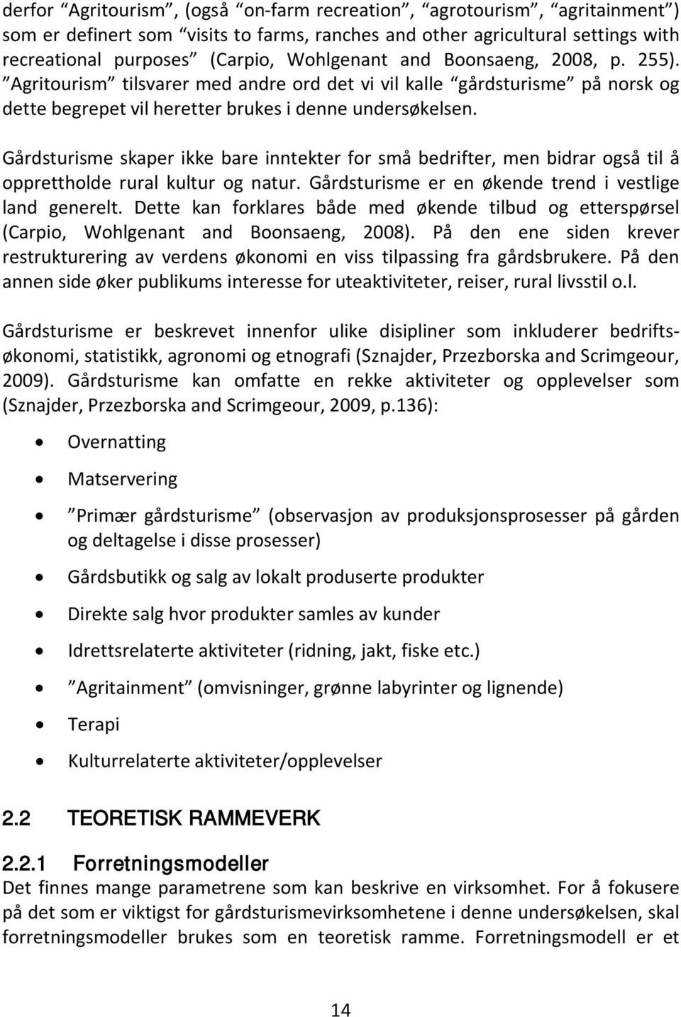 Gårdsturisme skaper ikke bare inntekter for små bedrifter, men bidrar også til å opprettholde rural kultur og natur. Gårdsturisme er en økende trend i vestlige land generelt.