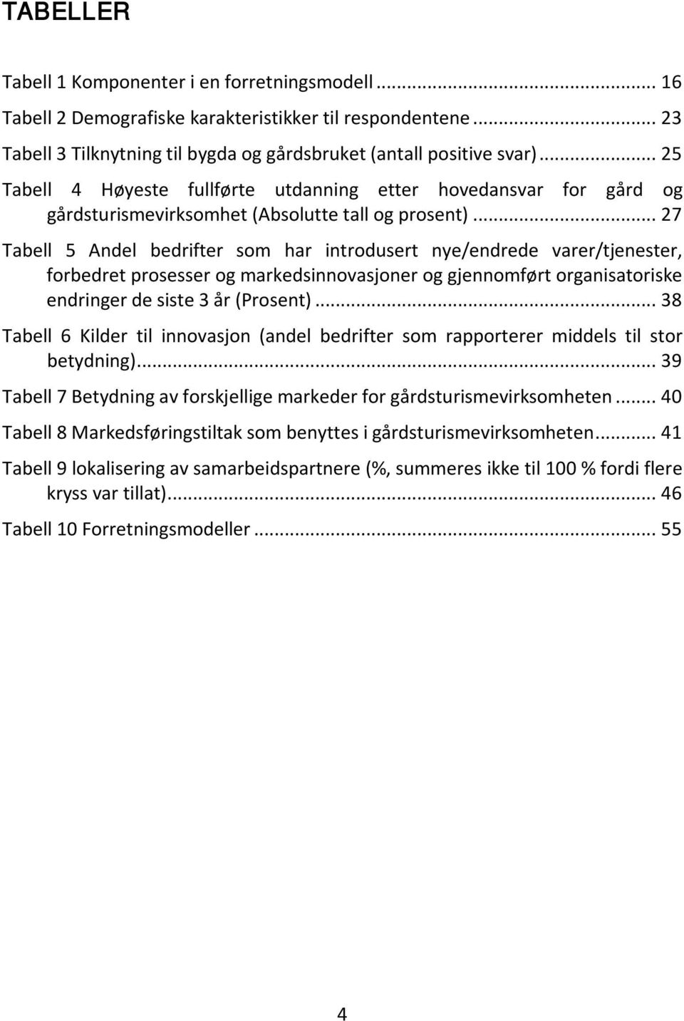 .. 27 Tabell 5 Andel bedrifter som har introdusert nye/endrede varer/tjenester, forbedret prosesser og markedsinnovasjoner og gjennomført organisatoriske endringer de siste 3 år (Prosent).