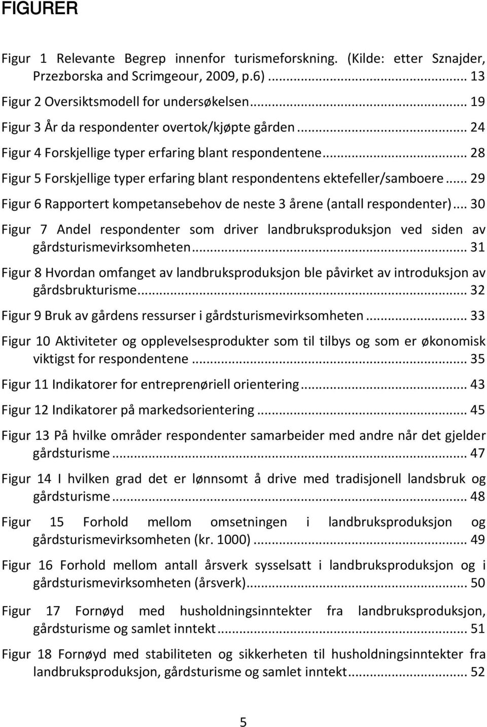 .. 29 Figur 6 Rapportert kompetansebehov de neste 3 årene (antall respondenter)... 30 Figur 7 Andel respondenter som driver landbruksproduksjon ved siden av gårdsturismevirksomheten.