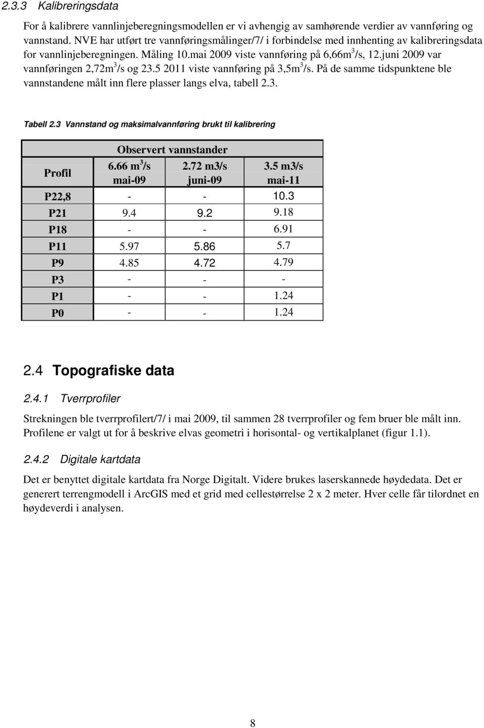 juni 2009 var vannføringen 2,72m 3 /s og 23.5 2011 viste vannføring på 3,5m 3 /s. På de samme tidspunktene ble vannstandene målt inn flere plasser langs elva, tabell 2.3. Tabell 2.