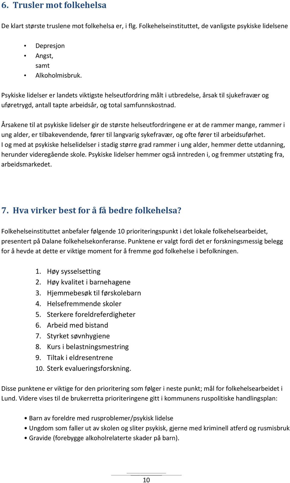 Årsakene til at psykiske lidelser gir de største helseutfordringene er at de rammer mange, rammer i ung alder, er tilbakevendende, fører til langvarig sykefravær, og ofte fører til arbeidsuførhet.