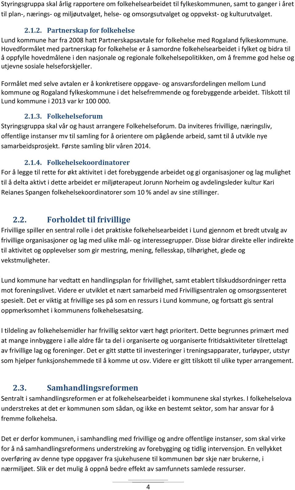 Hovedformålet med partnerskap for folkehelse er å samordne folkehelsearbeidet i fylket og bidra til å oppfylle hovedmålene i den nasjonale og regionale folkehelsepolitikken, om å fremme god helse og