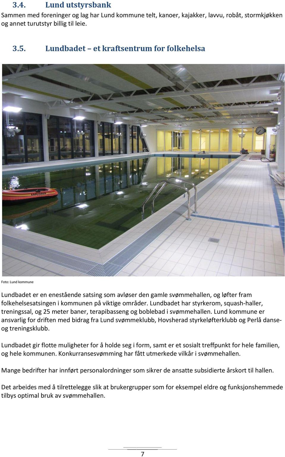 Lundbadet har styrkerom, squash-haller, treningssal, og 25 meter baner, terapibasseng og boblebad i svømmehallen.