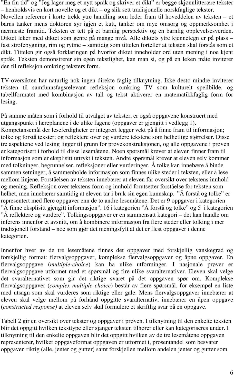 Teksten er tett på et barnlig perspektiv og en barnlig opplevelsesverden. iktet leker med diktet som genre på mange nivå.