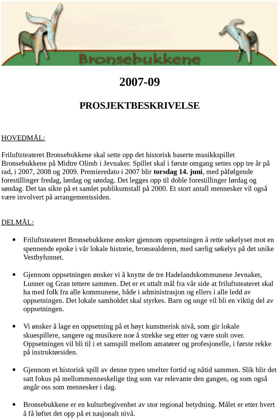 Det legges opp til doble forestillinger lørdag og søndag. Det tas sikte på et samlet publikumstall på 2000. Et stort antall mennesker vil også være involvert på arrangementssiden.