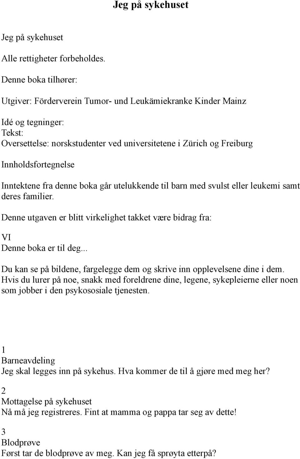 Inntektene fra denne boka går utelukkende til barn med svulst eller leukemi samt deres familier. Denne utgaven er blitt virkelighet takket være bidrag fra: VI Denne boka er til deg.