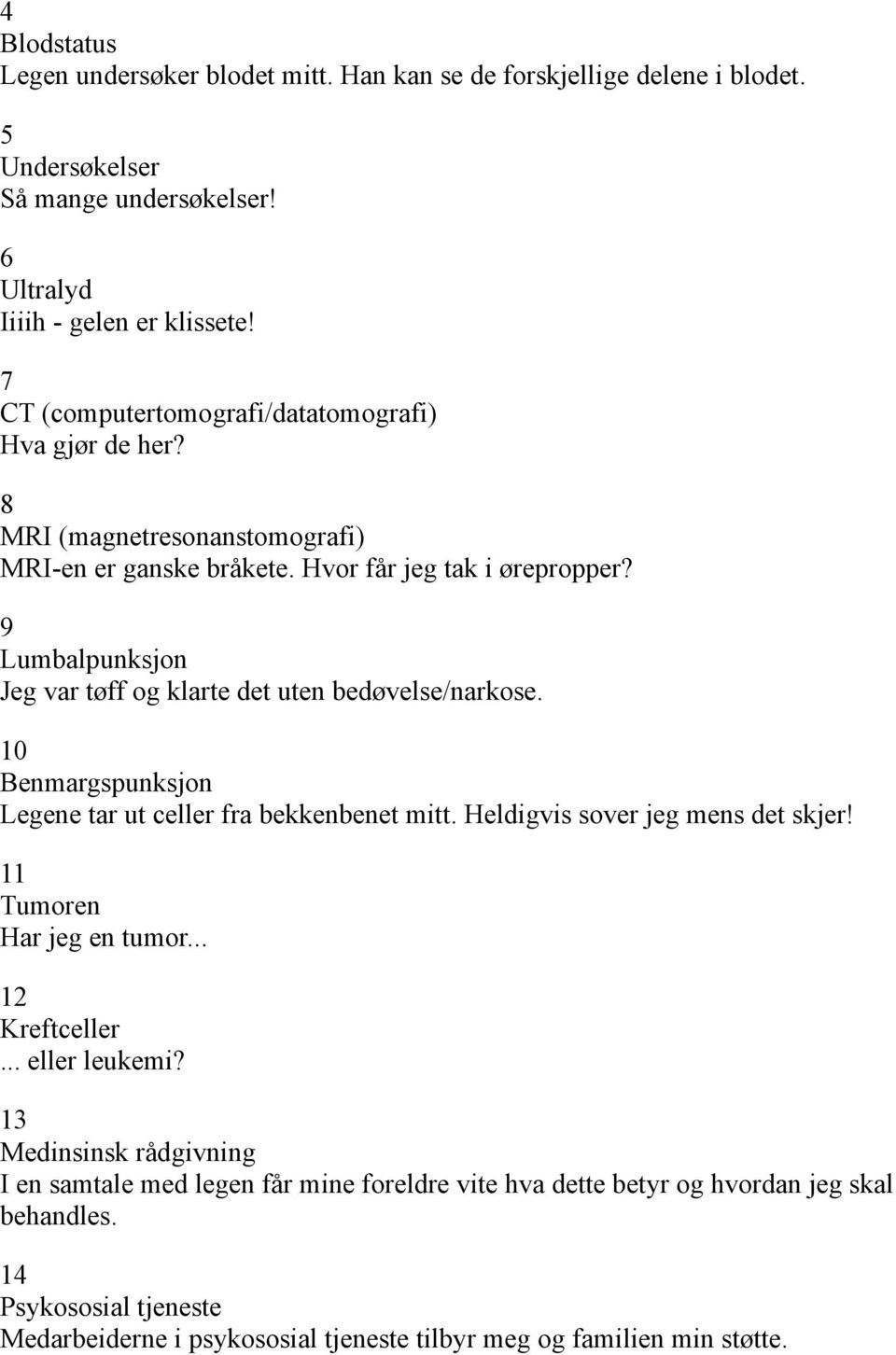 9 Lumbalpunksjon Jeg var tøff og klarte det uten bedøvelse/narkose. 10 Benmargspunksjon Legene tar ut celler fra bekkenbenet mitt. Heldigvis sover jeg mens det skjer!