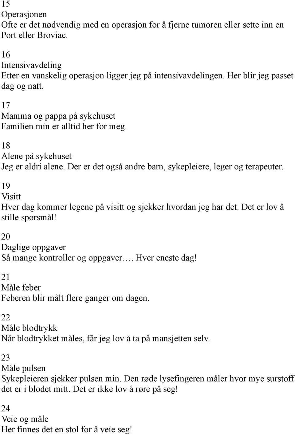 Der er det også andre barn, sykepleiere, leger og terapeuter. 19 Visitt Hver dag kommer legene på visitt og sjekker hvordan jeg har det. Det er lov å stille spørsmål!