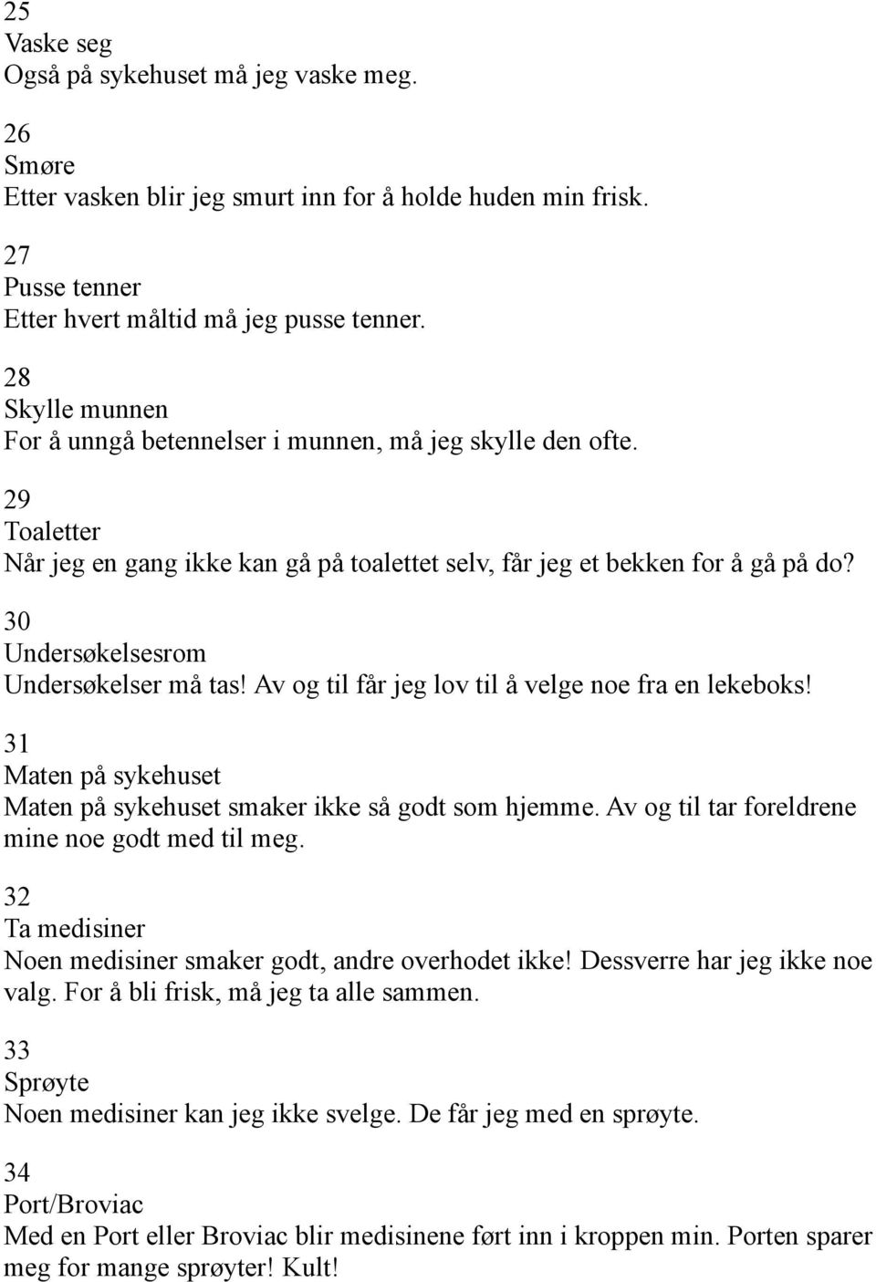 30 Undersøkelsesrom Undersøkelser må tas! Av og til får jeg lov til å velge noe fra en lekeboks! 31 Maten på sykehuset Maten på sykehuset smaker ikke så godt som hjemme.