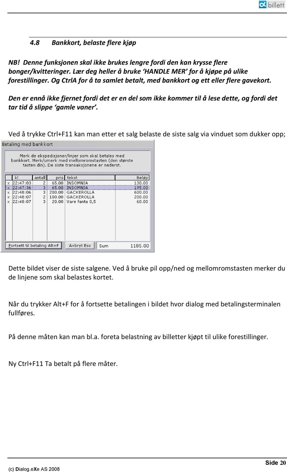 Ved å trykke Ctrl+F11 kan man etter et salg belaste de siste salg via vinduet som dukker opp; Dette bildet viser de siste salgene.