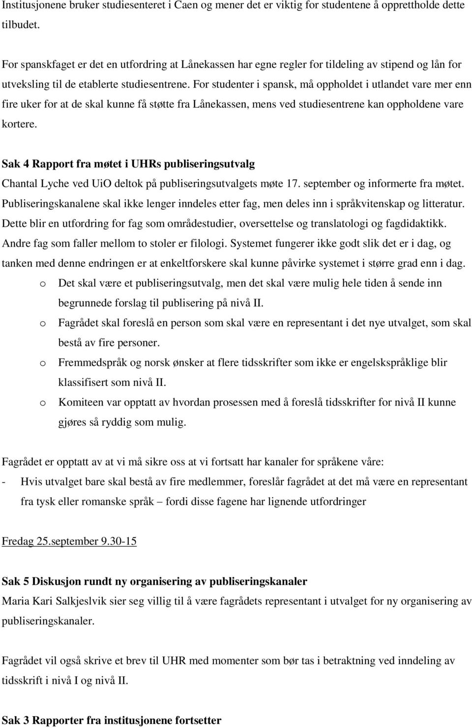 For studenter i spansk, må oppholdet i utlandet vare mer enn fire uker for at de skal kunne få støtte fra Lånekassen, mens ved studiesentrene kan oppholdene vare kortere.