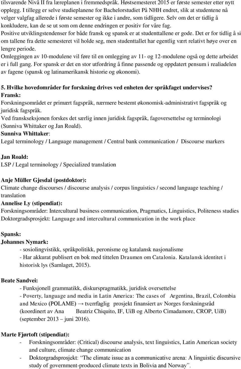 Selv om det er tidlig å konkludere, kan de se ut som om denne endringen er positiv for våre fag. Positive utviklingstendenser for både fransk og spansk er at studenttallene er gode.