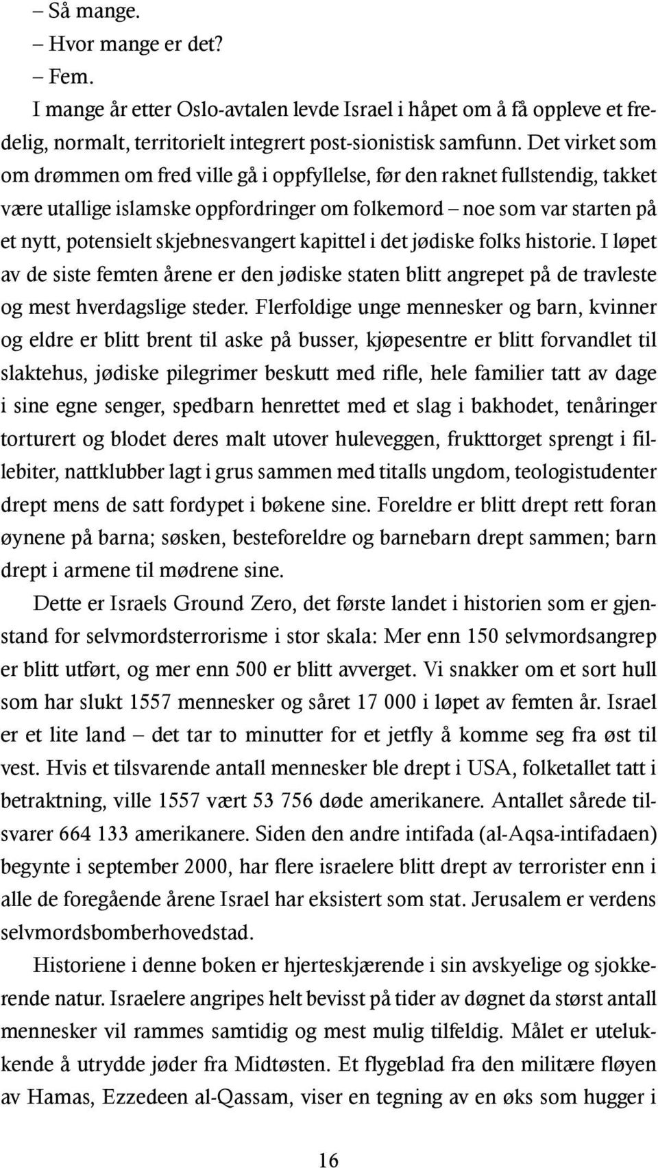 skjebnesvangert kapittel i det jødiske folks historie. I løpet av de siste femten årene er den jødiske staten blitt angrepet på de travleste og mest hverdagslige steder.