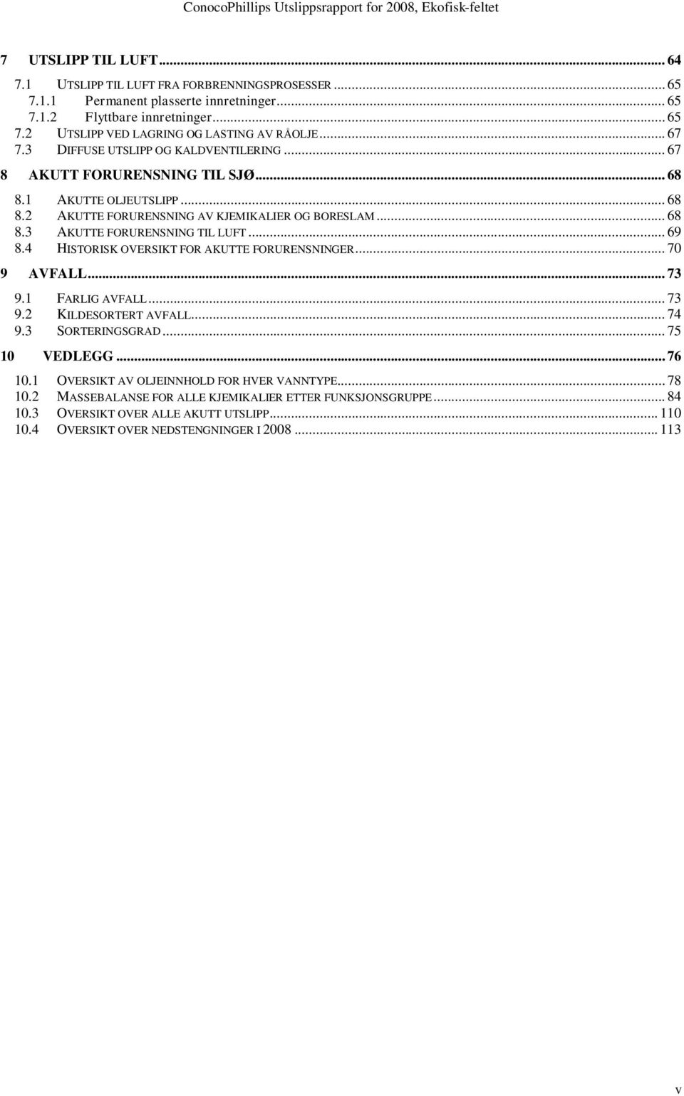 .. 69 8.4 HISTORISK OVERSIKT FOR AKUTTE FORURENSNINGER... 70 9 AVFALL... 73 9.1 FARLIG AVFALL... 73 9.2 KILDESORTERT AVFALL... 74 9.3 SORTERINGSGRAD... 75 10 VEDLEGG... 76 10.