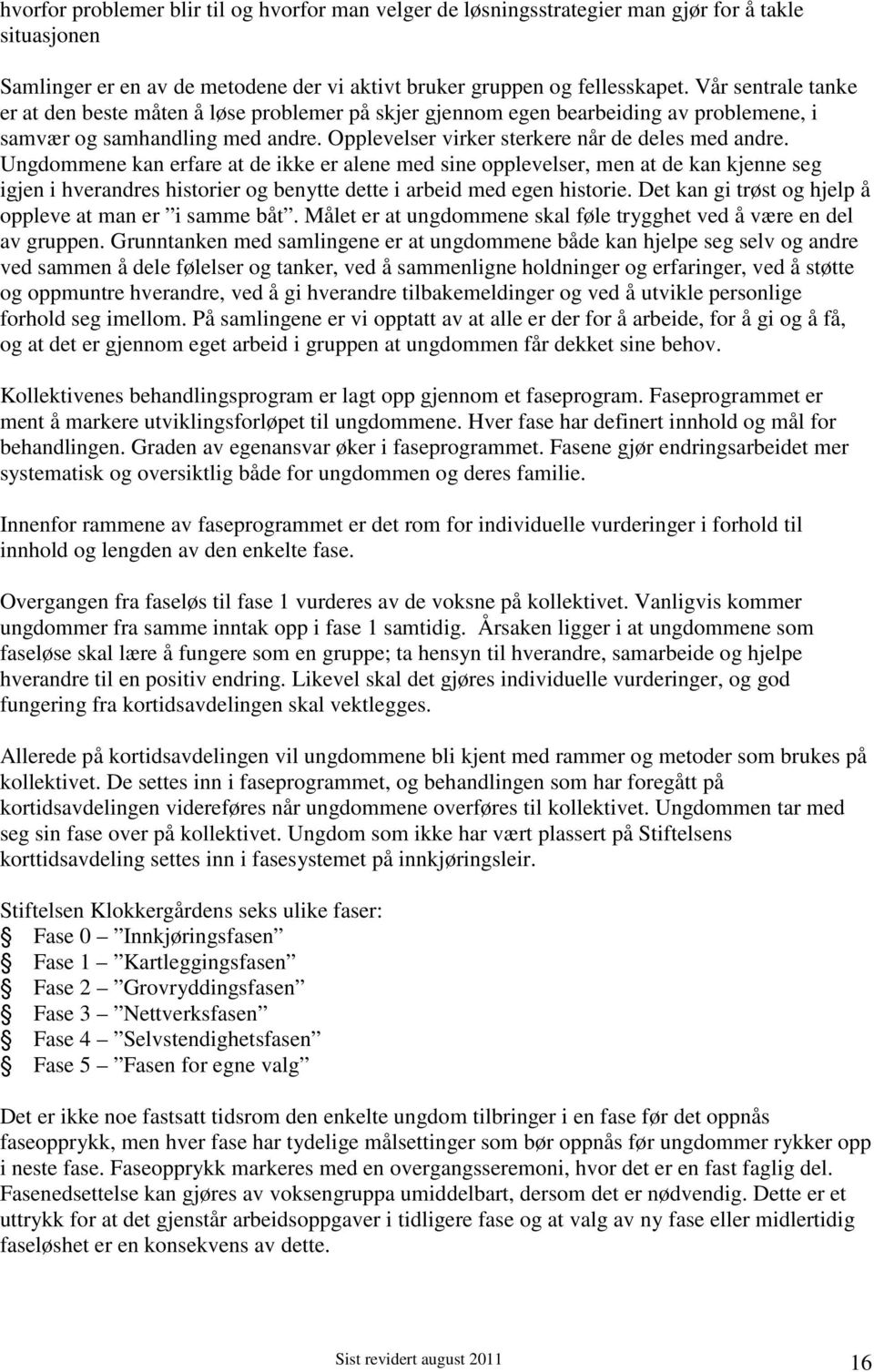 Ungdommene kan erfare at de ikke er alene med sine opplevelser, men at de kan kjenne seg igjen i hverandres historier og benytte dette i arbeid med egen historie.