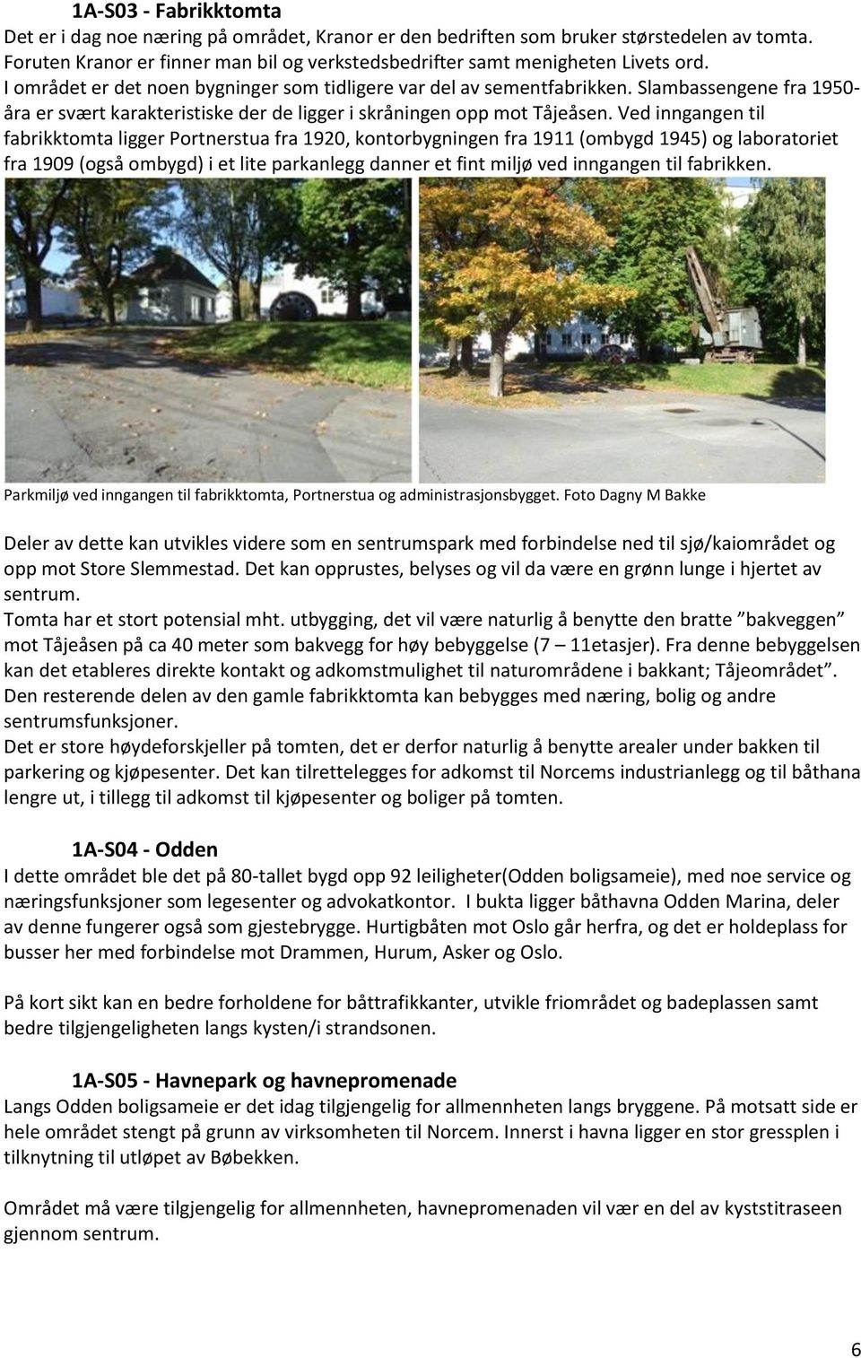 Ved inngangen til fabrikktomta ligger Portnerstua fra 1920, kontorbygningen fra 1911 (ombygd 1945) og laboratoriet fra 1909 (også ombygd) i et lite parkanlegg danner et fint miljø ved inngangen til