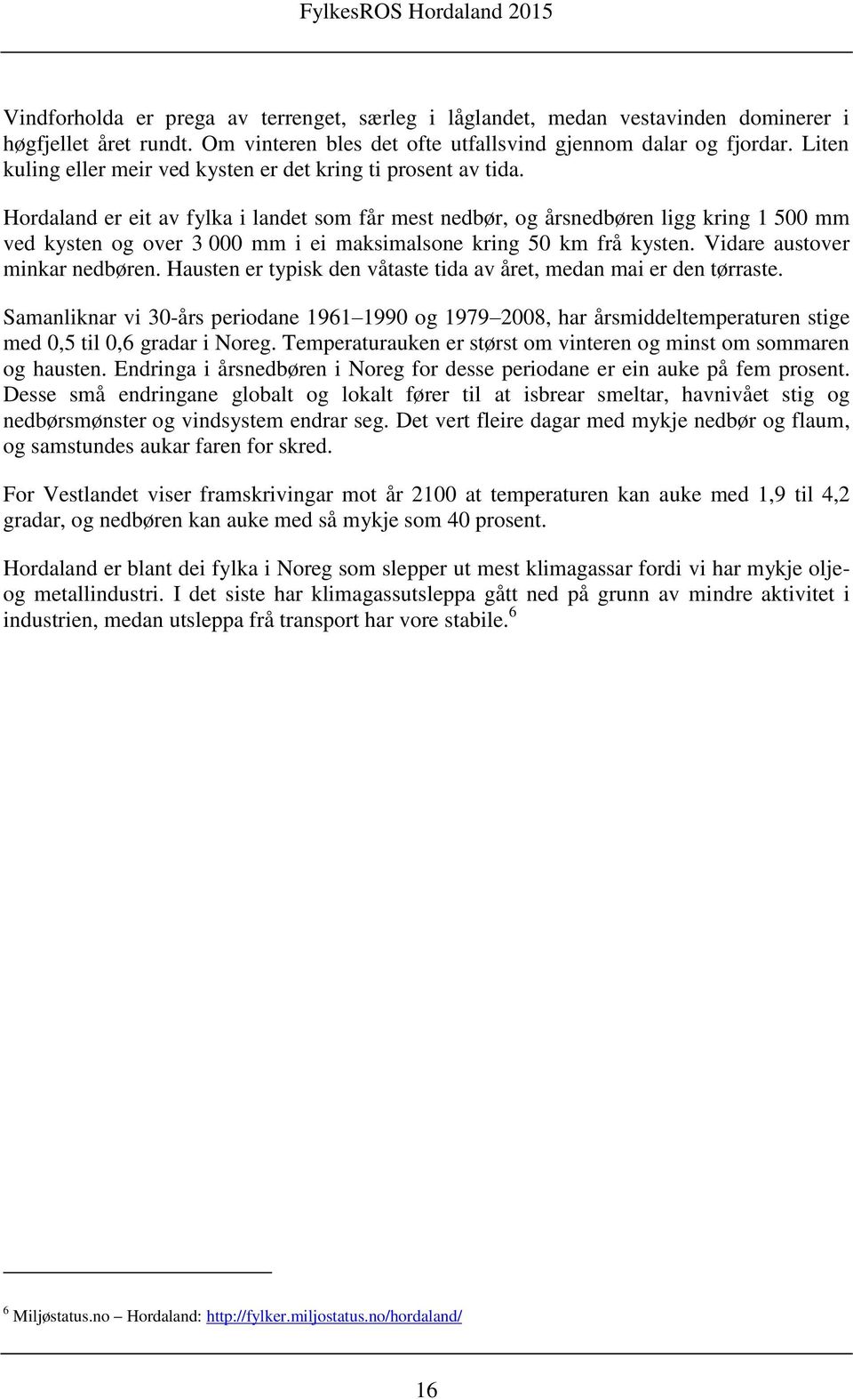 Hordaland er eit av fylka i landet som får mest nedbør, og årsnedbøren ligg kring 1 500 mm ved kysten og over 3 000 mm i ei maksimalsone kring 50 km frå kysten. Vidare austover minkar nedbøren.