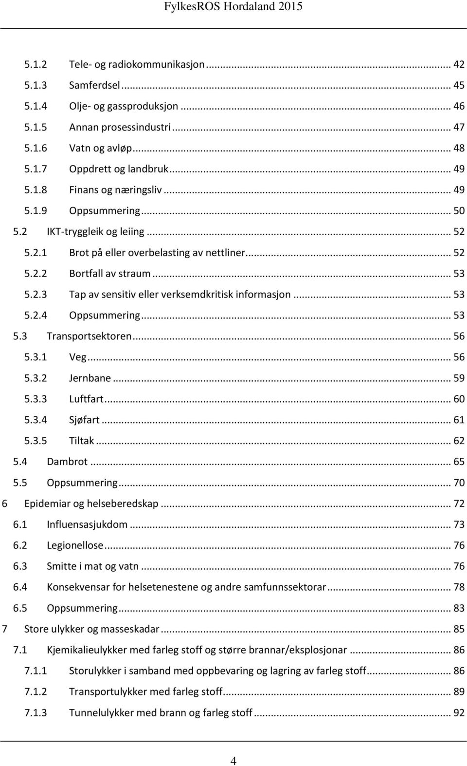 .. 53 5.2.4 Oppsummering... 53 5.3 Transportsektoren... 56 5.3.1 Veg... 56 5.3.2 Jernbane... 59 5.3.3 Luftfart... 60 5.3.4 Sjøfart... 61 5.3.5 Tiltak... 62 5.4 Dambrot... 65 5.5 Oppsummering.