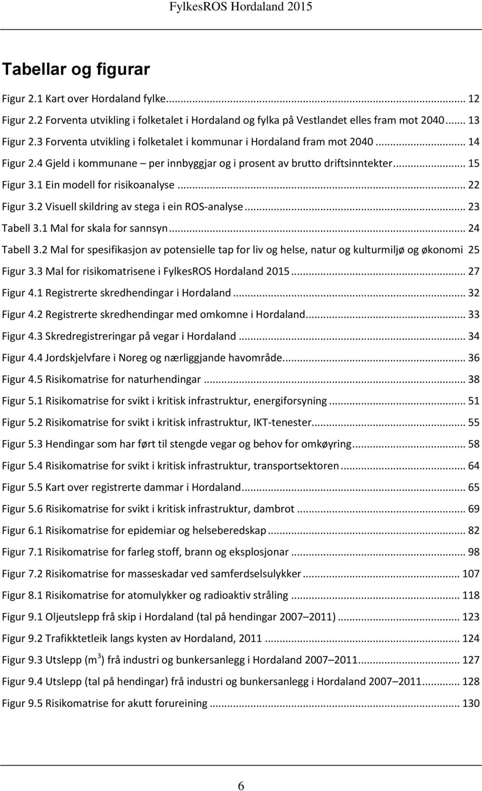 1 Ein modell for risikoanalyse... 22 Figur 3.2 Visuell skildring av stega i ein OS-analyse... 23 Tabell 3.1 Mal for skala for sannsyn... 24 Tabell 3.