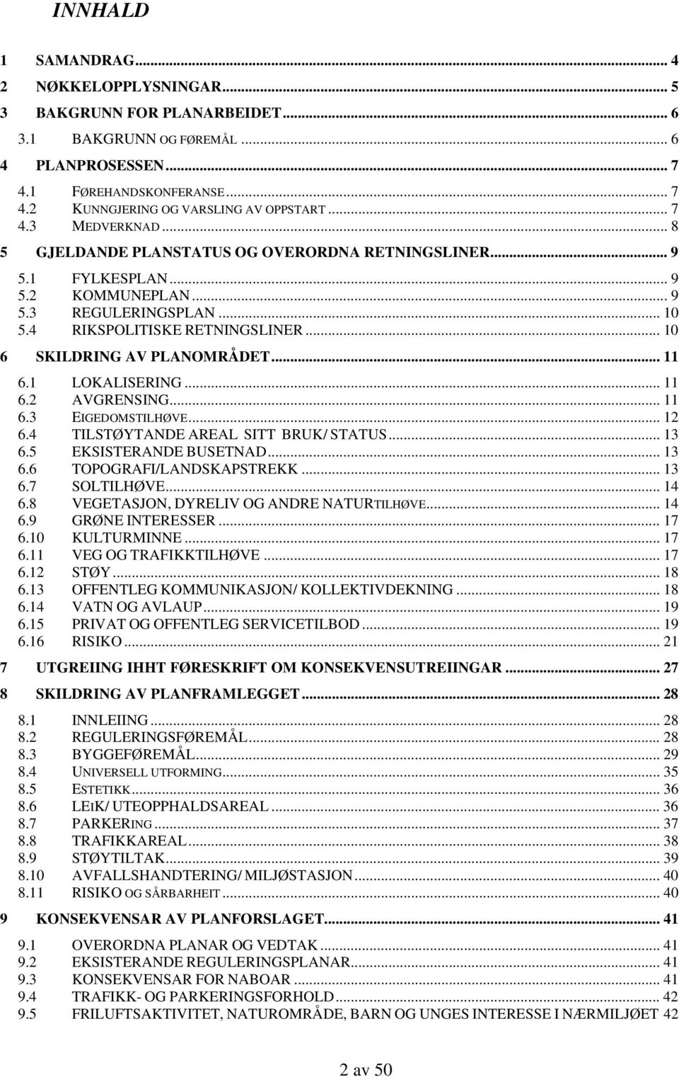 .. 10 6 SKILDRING AV PLANOMRÅDET... 11 6.1 LOKALISERING... 11 6.2 AVGRENSING... 11 6.3 EIGEDOMSTILHØVE... 12 6.4 TILSTØYTANDE AREAL SITT BRUK/ STATUS... 13 6.5 EKSISTERANDE BUSETNAD... 13 6.6 TOPOGRAFI/LANDSKAPSTREKK.