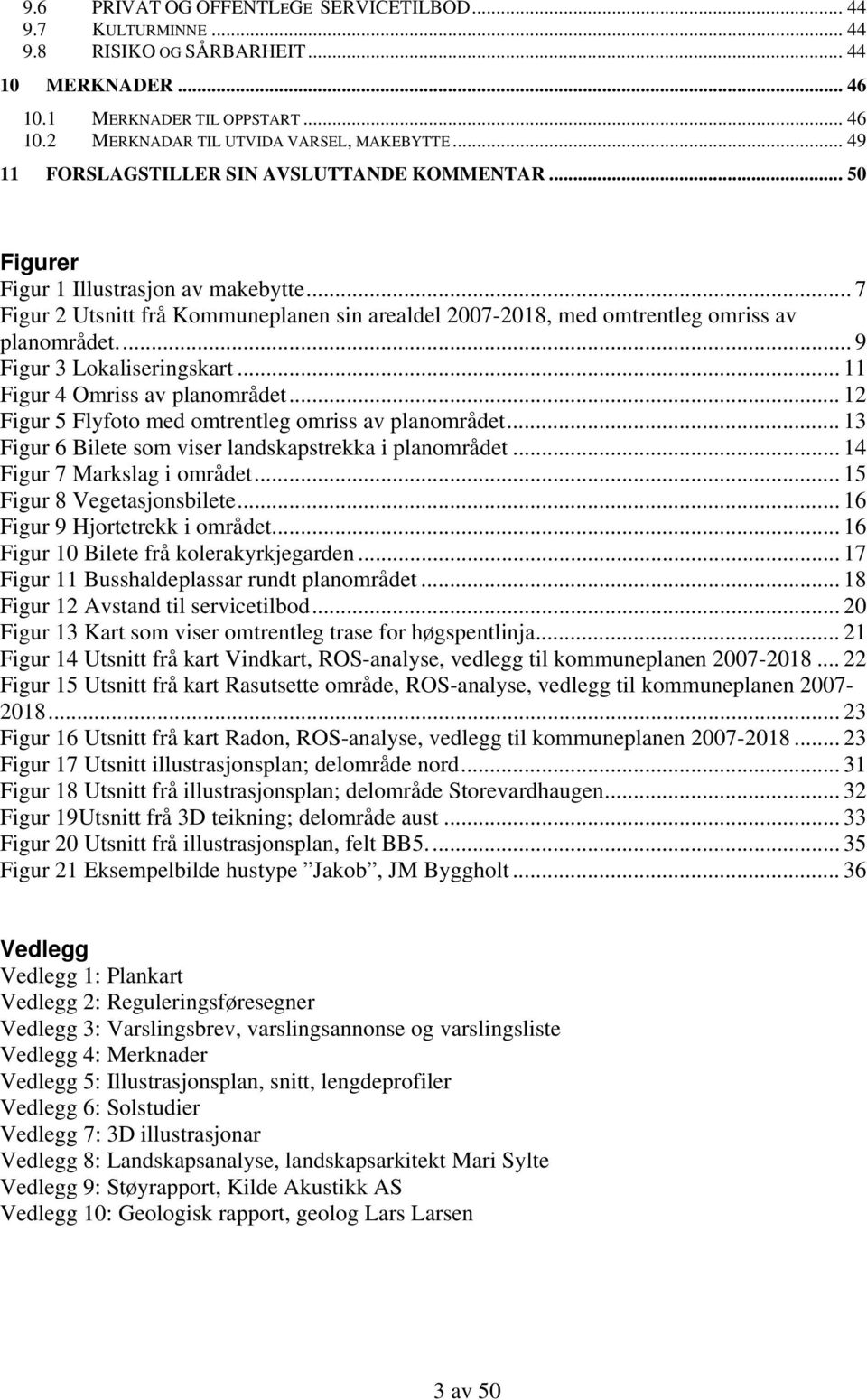 .. 9 Figur 3 Lokaliseringskart... 11 Figur 4 Omriss av planområdet... 12 Figur 5 Flyfoto med omtrentleg omriss av planområdet... 13 Figur 6 Bilete som viser landskapstrekka i planområdet.