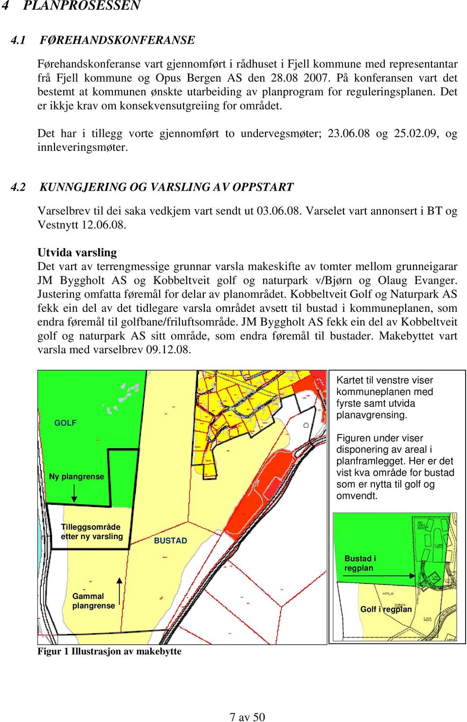 Det har i tillegg vorte gjennomført to undervegsmøter; 23.06.08 og 25.02.09, og innleveringsmøter. 4.2 KUNNGJERING OG VARSLING AV OPPSTART Varselbrev til dei saka vedkjem vart sendt ut 03.06.08. Varselet vart annonsert i BT og Vestnytt 12.