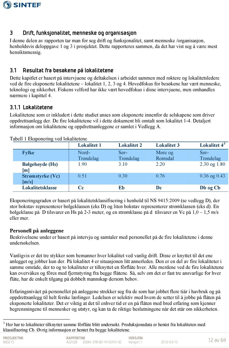 1 Resultat fra besøkene på lokalitetene Dette kapitlet er basert på intervjuene og deltakelsen i arbeidet sammen med røktere og lokalitetsledere ved de fire eksponerte lokalitetene lokalitet 1, 2, 3