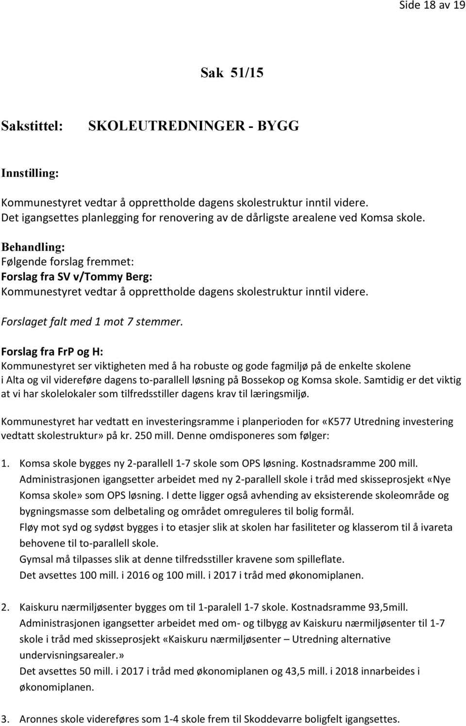 Behandling: Følgende forslag fremmet: Forslag fra SV v/tommy Berg: Kommunestyret vedtar å opprettholde dagens skolestruktur inntil videre. Forslaget falt med 1 mot 7 stemmer.