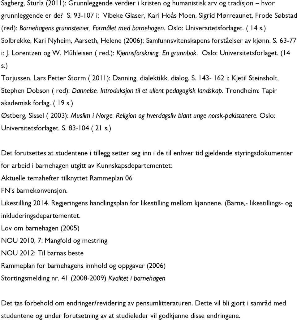 ): Kjønnsforskning. En grunnbok. Oslo: Universitetsforlaget. (14 s.) Torjussen. Lars Petter Storm ( 2011): Danning, dialektikk, dialog. S. 143-162 i: Kjetil Steinsholt, Stephen Dobson ( red): Dannelse.