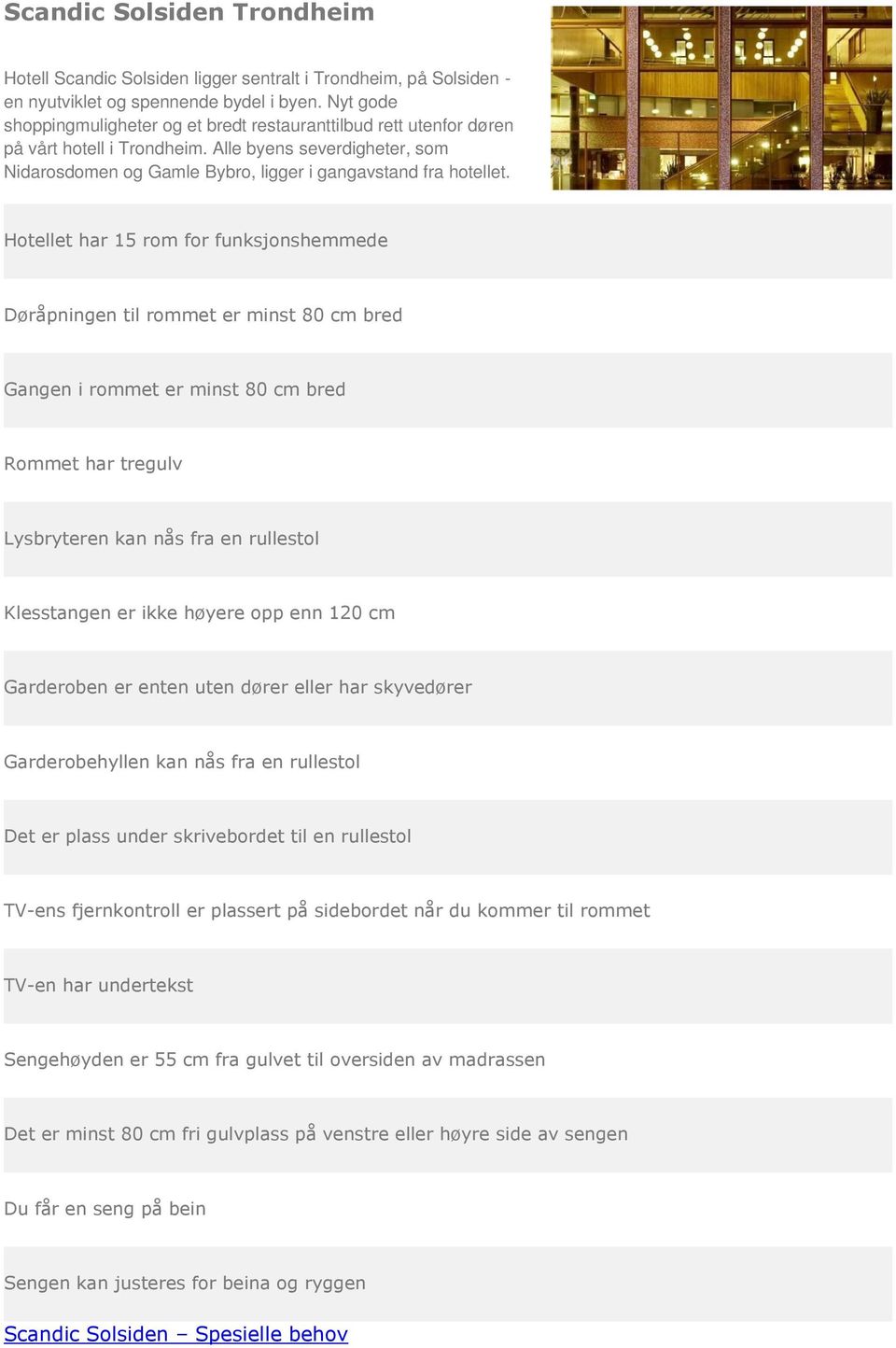 Alle byens severdigheter, som Nidarosdomen og Gamle Bybro, ligger i gangavstand fra hotellet.