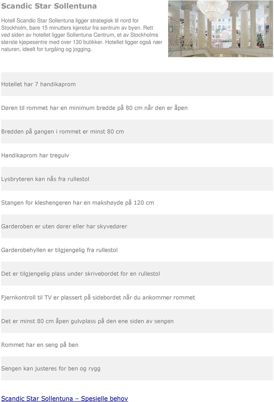 Hotellet har 7 handikaprom Døren til rommet har en minimum bredde på 80 cm når den er åpen Bredden på gangen i rommet er minst 80 cm Handikaprom har tregulv Lysbryteren kan nås fra rullestol Stangen