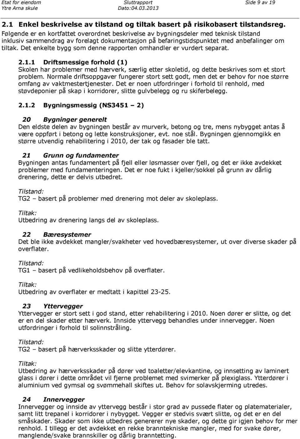 Det enkelte bygg som denne rapporten omhandler er vurdert separat. 2.1.1 Driftsmessige forhold (1) Skolen har problemer med hærverk, særlig etter skoletid, og dette beskrives som et stort problem.