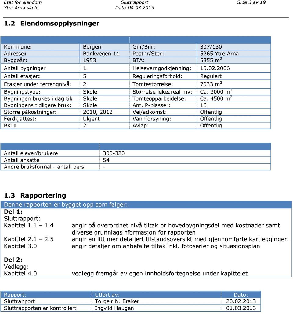 2006 Antall etasjer: 5 Reguleringsforhold: Regulert Etasjer under terrengnivå: 2 Tomtestørrelse: 7033 m 2 Bygningstype: Skole Størrelse lekeareal mv: Ca.