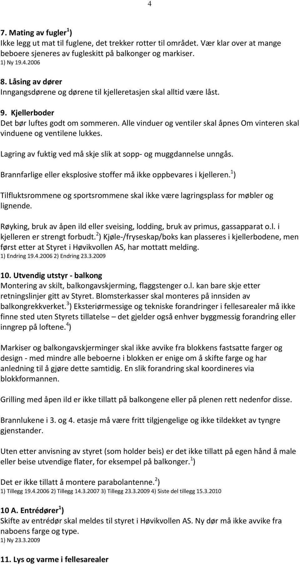 Alle vinduer og ventiler skal åpnes Om vinteren skal vinduene og ventilene lukkes. Lagring av fuktig ved må skje slik at sopp- og muggdannelse unngås.