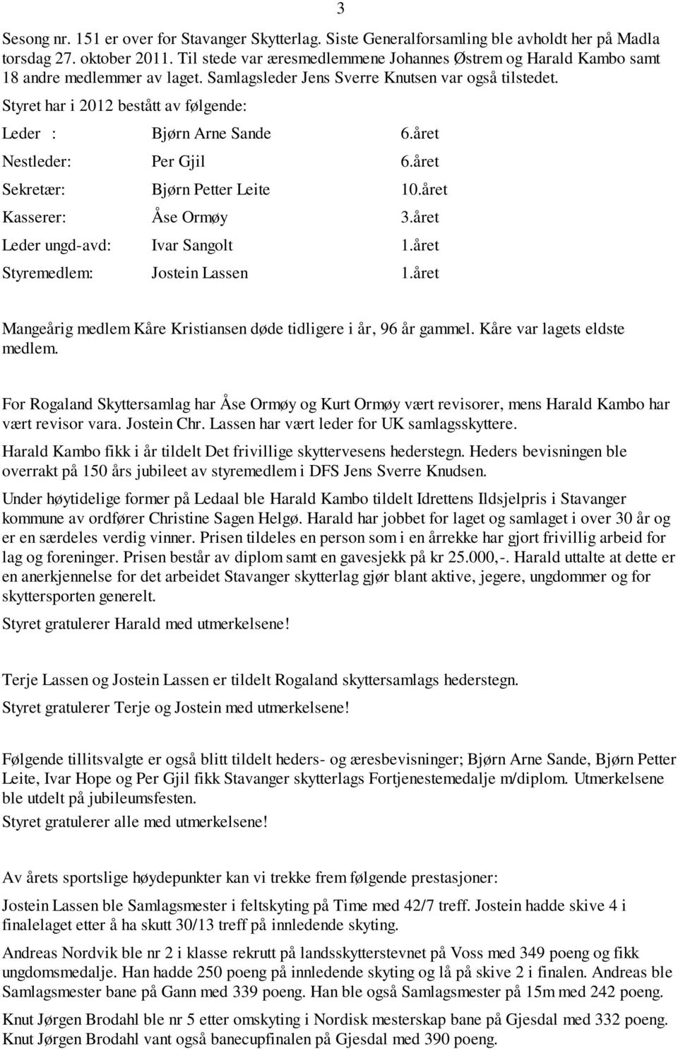 Styret har i 2012 bestått av følgende: Leder : Bjørn Arne Sande 6.året Nestleder: Per Gjil 6.året Sekretær: Bjørn Petter Leite 10.året Kasserer: Åse Ormøy 3.året Leder ungd-avd: Ivar Sangolt 1.