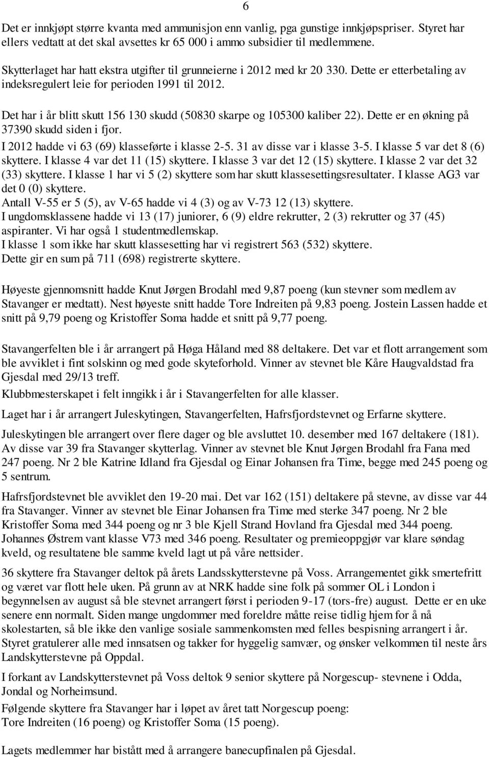 6 Det har i år blitt skutt 156 130 skudd (50830 skarpe og 105300 kaliber 22). Dette er en økning på 37390 skudd siden i fjor. I 2012 hadde vi 63 (69) klasseførte i klasse 2-5.