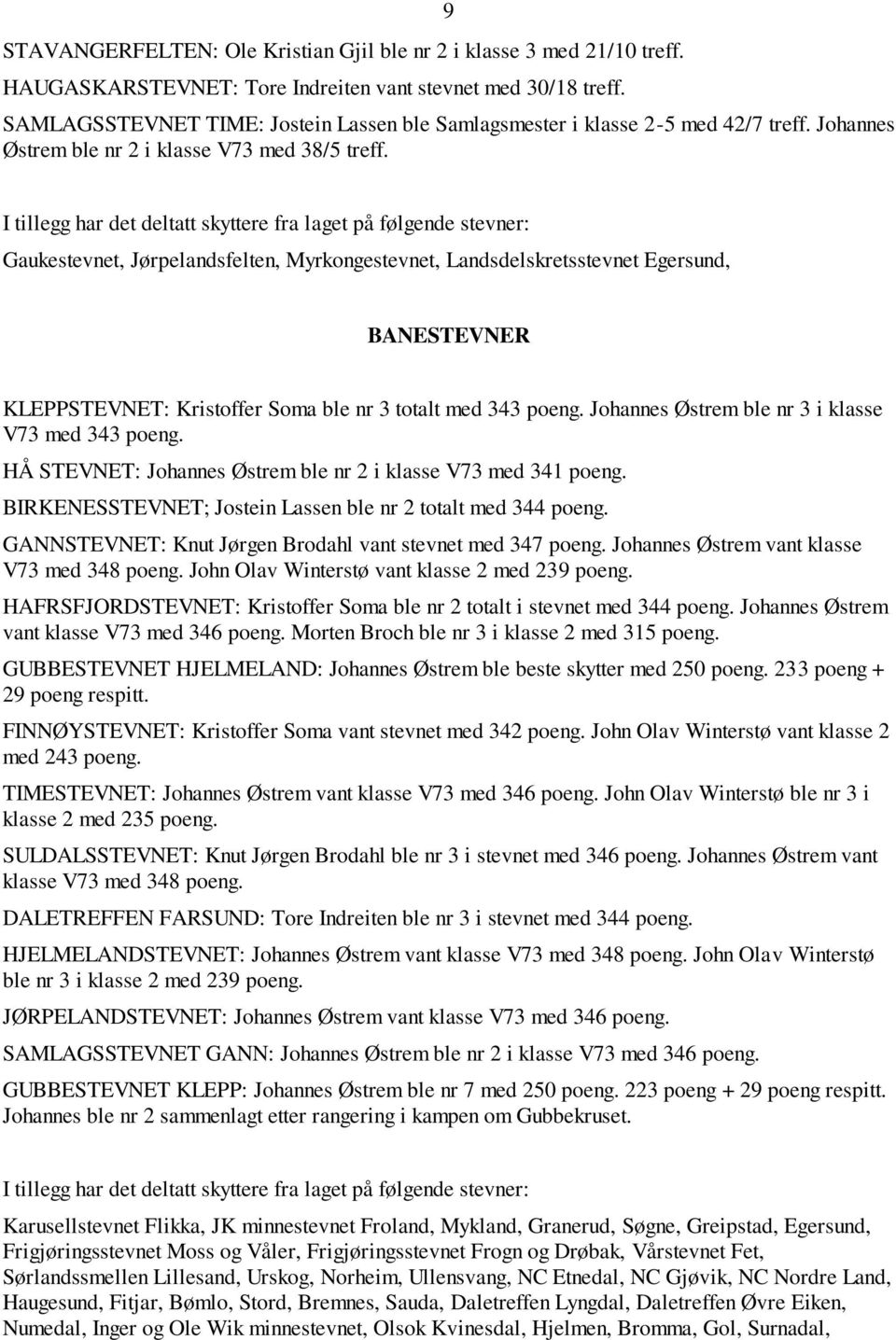 I tillegg har det deltatt skyttere fra laget på følgende stevner: Gaukestevnet, Jørpelandsfelten, Myrkongestevnet, Landsdelskretsstevnet Egersund, BANESTEVNER KLEPPSTEVNET: Kristoffer Soma ble nr 3