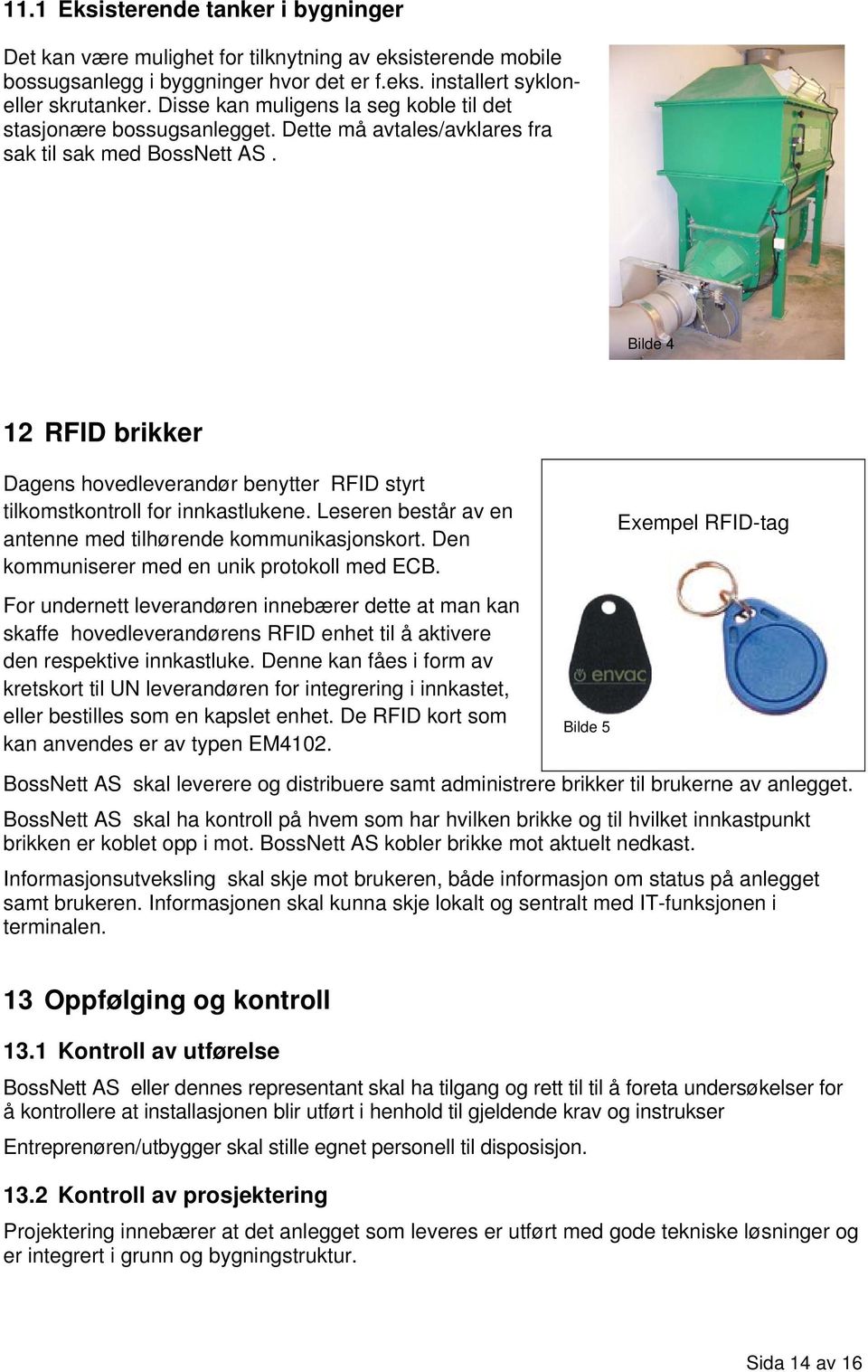 Bilde 4 12 RFID brikker Dagens hovedleverandør benytter RFID styrt tilkomstkontroll for innkastlukene. Leseren består av en antenne med tilhørende kommunikasjonskort.