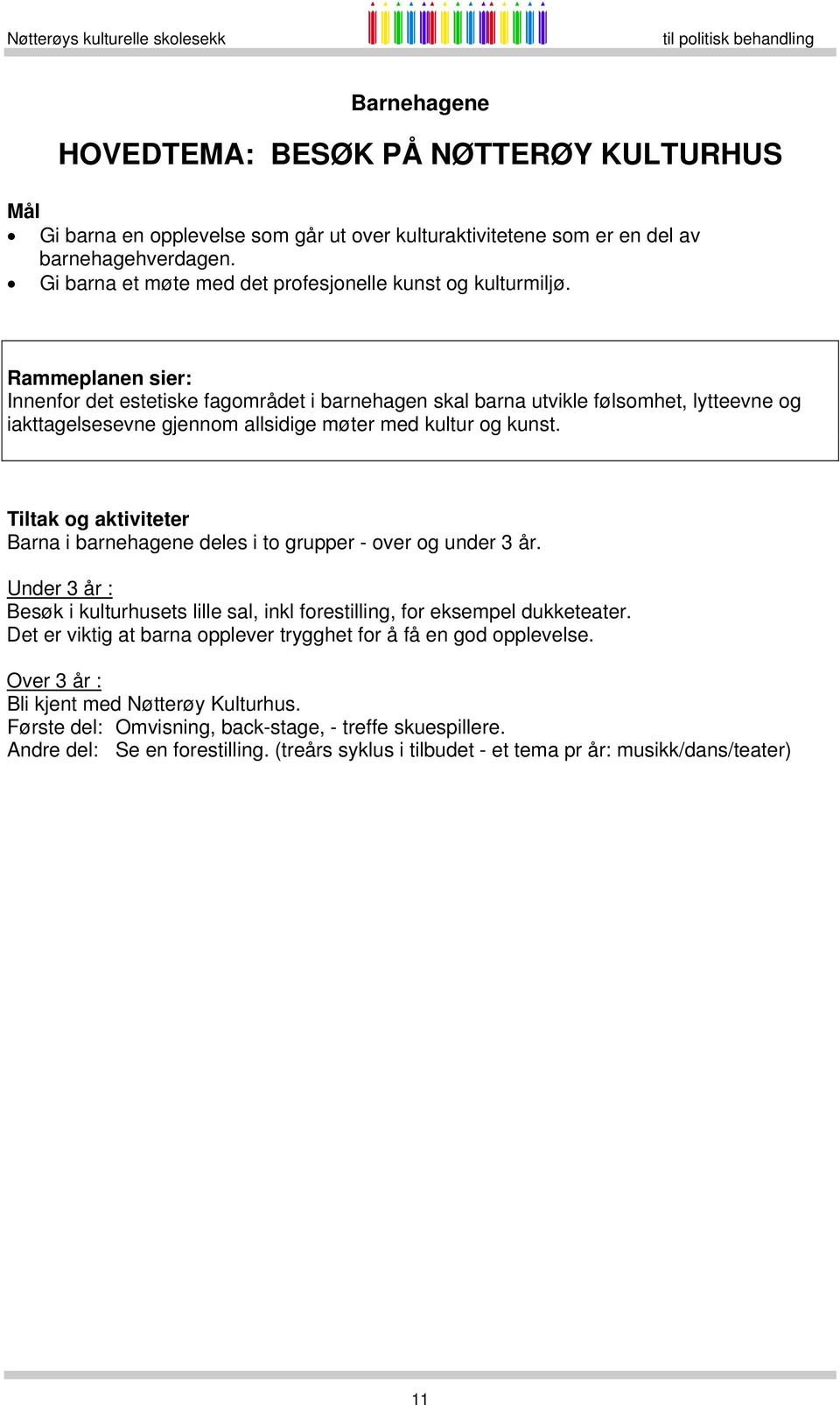 Rammeplanen sier: Innenfor det estetiske fagområdet i barnehagen skal barna utvikle følsomhet, lytteevne og iakttagelsesevne gjennom allsidige møter med kultur og kunst.