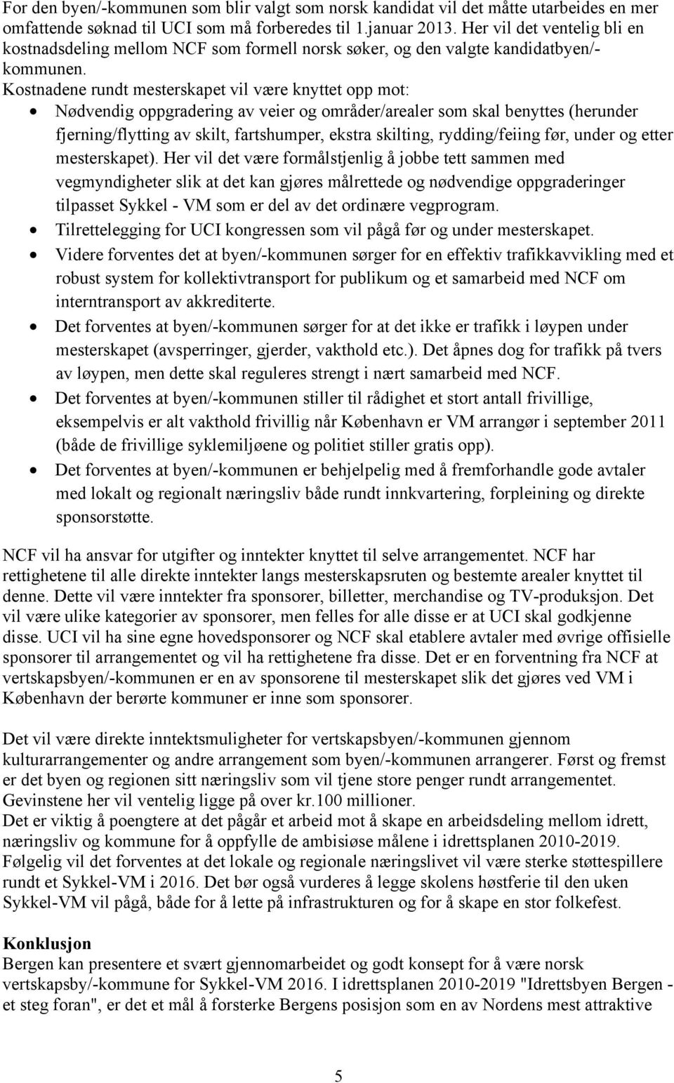 Kostnadene rundt mesterskapet vil være knyttet opp mot: Nødvendig oppgradering av veier og områder/arealer som skal benyttes (herunder fjerning/flytting av skilt, fartshumper, ekstra skilting,