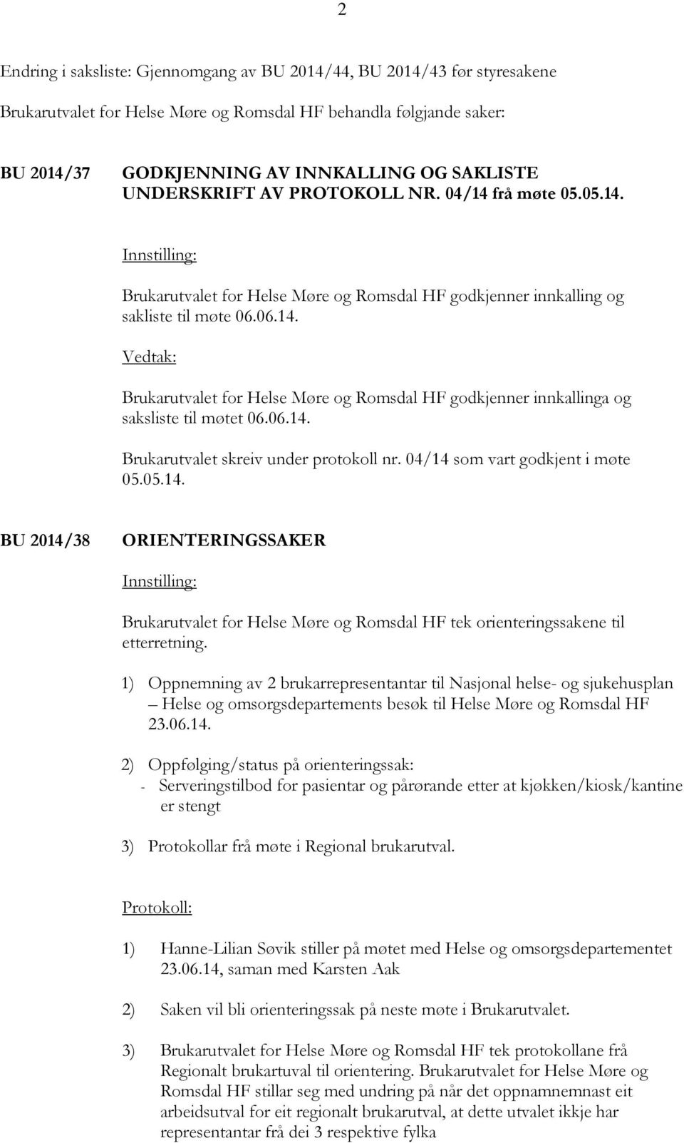 06.14. Brukarutvalet skreiv under protokoll nr. 04/14 som vart godkjent i møte 05.05.14. BU 2014/38 ORIENTERINGSSAKER Brukarutvalet for Helse Møre og Romsdal HF tek orienteringssakene til etterretning.