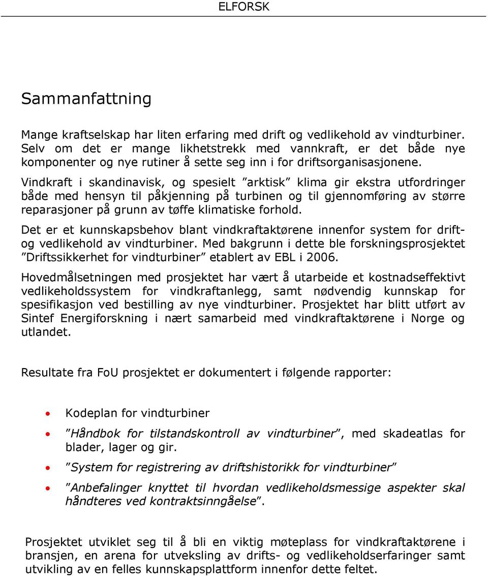 Vindkraft i skandinavisk, og spesielt arktisk klima gir ekstra utfordringer både med hensyn til påkjenning på turbinen og til gjennomføring av større reparasjoner på grunn av tøffe klimatiske forhold.