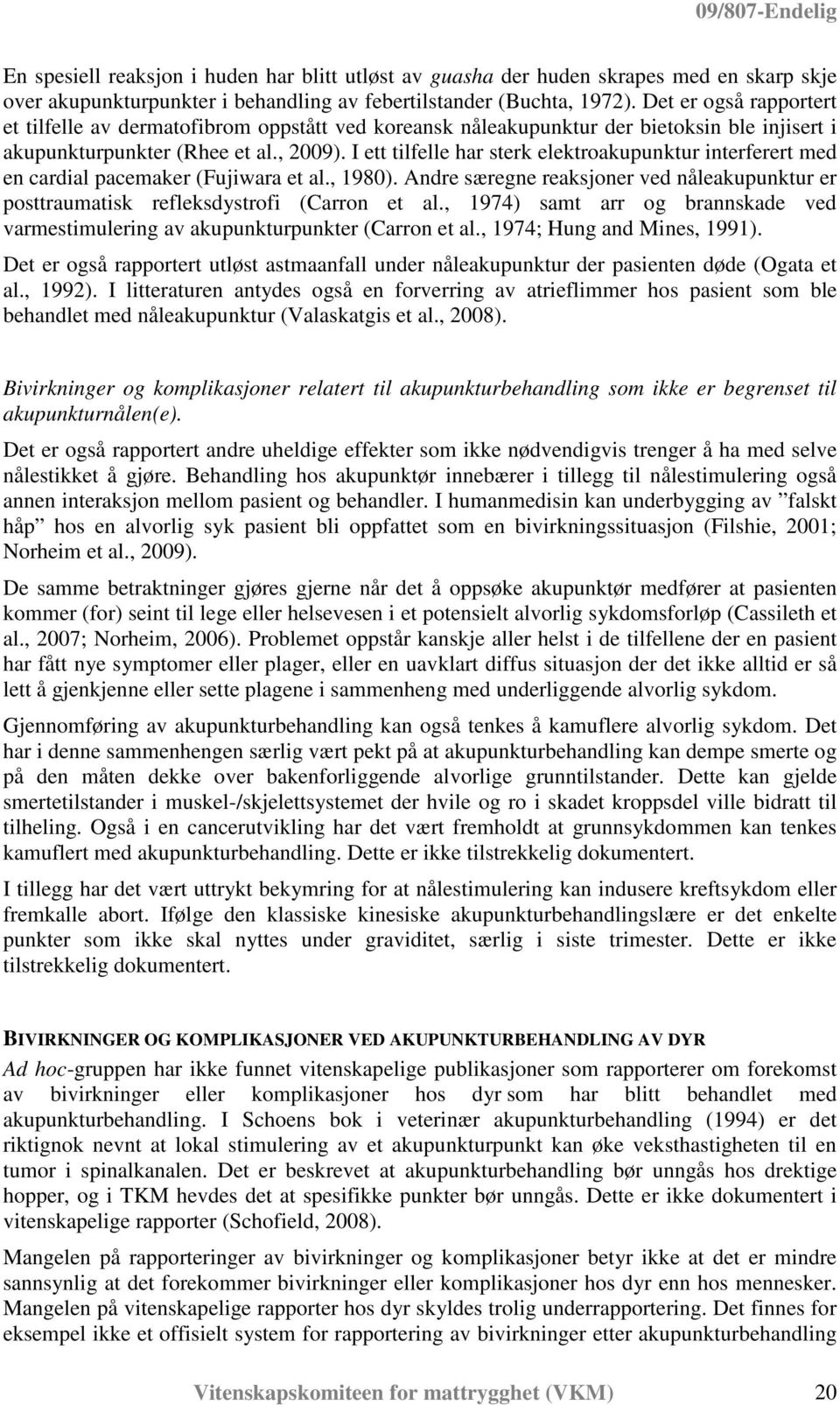 I ett tilfelle har sterk elektroakupunktur interferert med en cardial pacemaker (Fujiwara et al., 1980). Andre særegne reaksjoner ved nåleakupunktur er posttraumatisk refleksdystrofi (Carron et al.