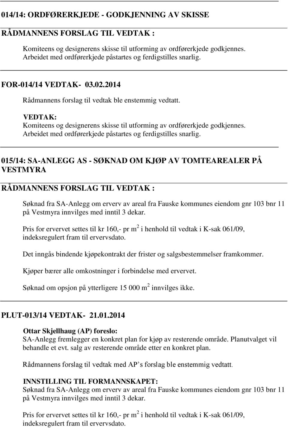 VEDTAK: Komiteens og designerens skisse til utforming av ordførerkjede godkjennes. Arbeidet med ordførerkjede påstartes og ferdigstilles snarlig.