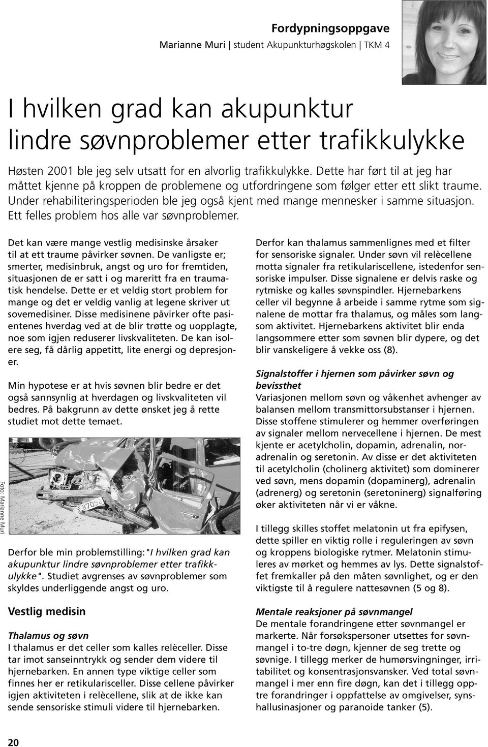 Under rehabiliteringsperioden ble jeg også kjent med mange mennesker i samme situasjon. Ett felles problem hos alle var søvnproblemer.