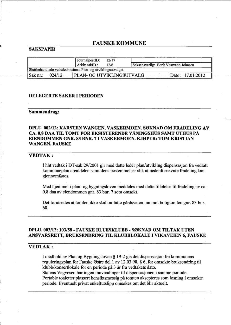 DELEGERTE SAKR I PERIODEN Sammendrag: DPLU. 002/12: KARSTEN WANGEN, VASKERMOEN. SØKNAD OM FRADELING AV CA. 0,8 DAA TIL TOMT FOR EKSISTERENDE VÅNINGSHUS SAMT UTHUS PÅ EIENDOMMEN GNR. 83 BNR.