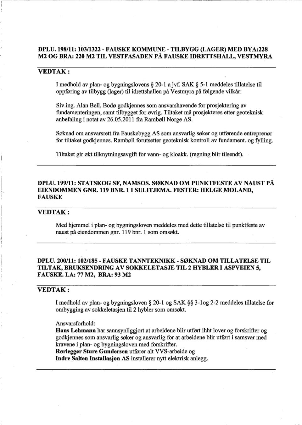 Tiltaket må prosjekteres etter geoteknisk anbefaling i notat av 26.05.2011 fra Rambøll Norge AS.