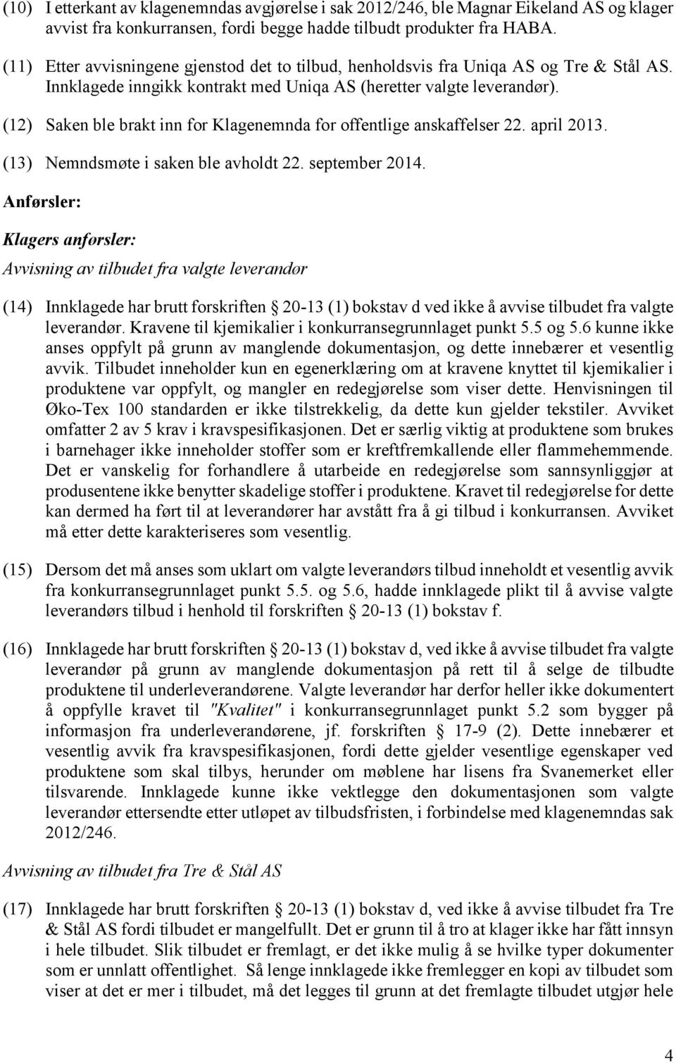 (12) Saken ble brakt inn for Klagenemnda for offentlige anskaffelser 22. april 2013. (13) Nemndsmøte i saken ble avholdt 22. september 2014.