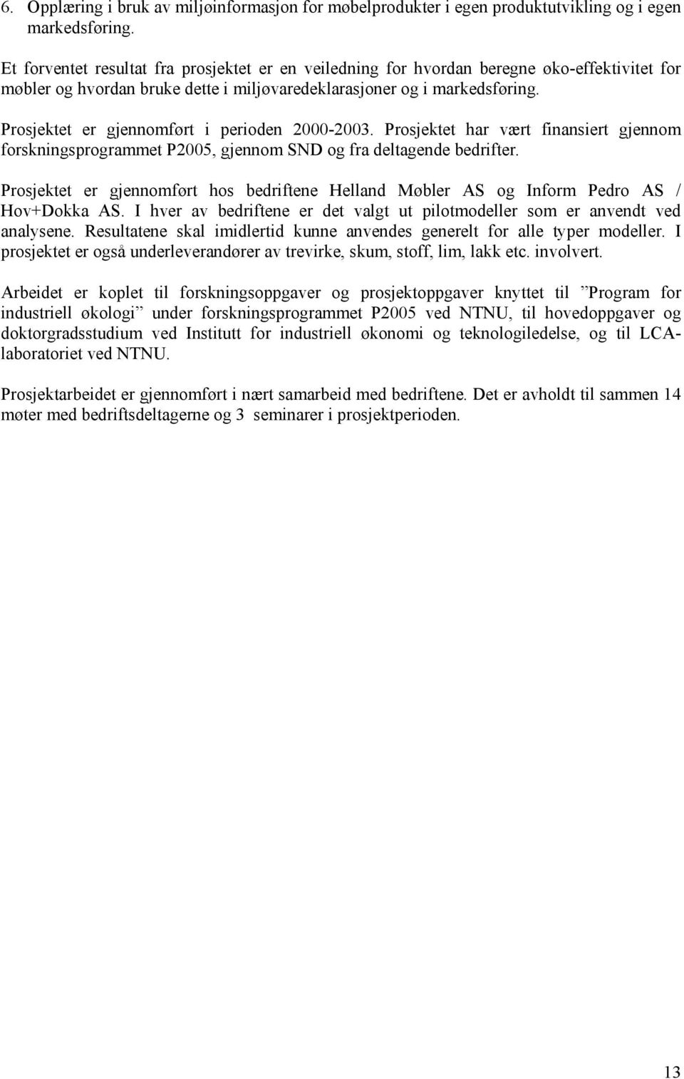 Prosjektet er gjennomført i perioden 2000-2003. Prosjektet har vært finansiert gjennom forskningsprogrammet P2005, gjennom SND og fra deltagende bedrifter.