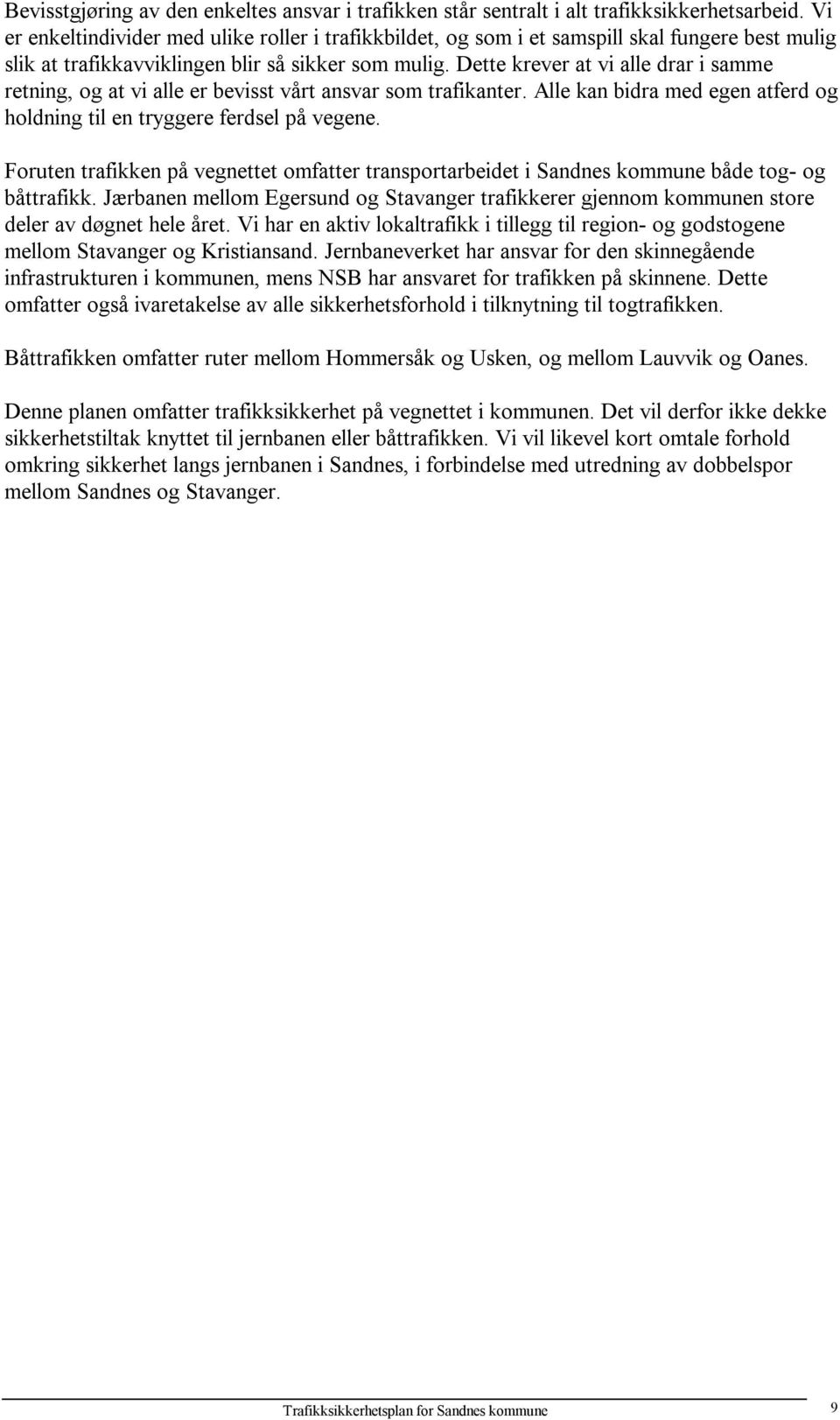 Dette krever at vi alle drar i samme retning, og at vi alle er bevisst vårt ansvar som trafikanter. Alle kan bidra med egen atferd og holdning til en tryggere ferdsel på vegene.